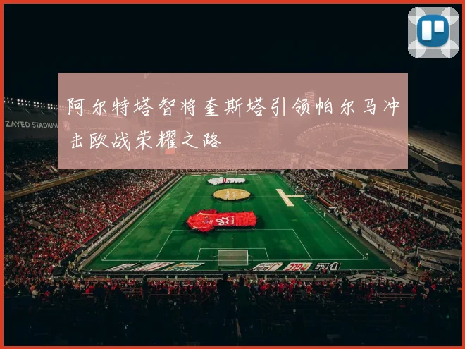 阿尔特塔智将奎斯塔引领帕尔马冲击欧战荣耀之路