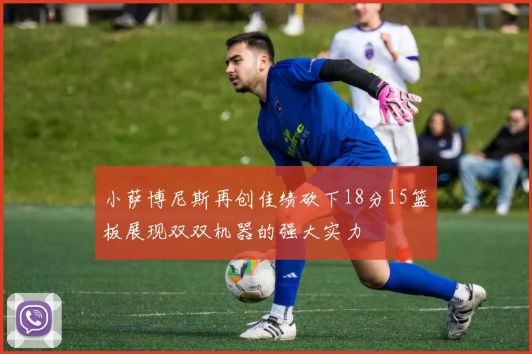 小萨博尼斯再创佳绩砍下18分15篮板展现双双机器的强大实力