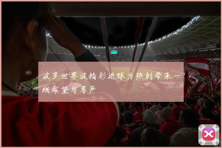 波罗世界波精彩进球为热刺带来一线希望与尊严